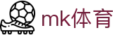 MK体育官方网站 - 今日足球篮球激情赛事直播分析